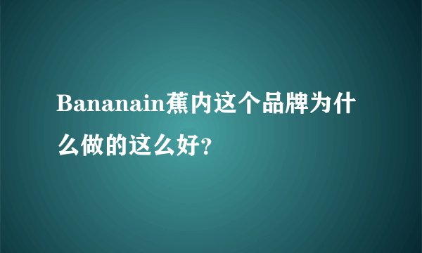 Bananain蕉内这个品牌为什么做的这么好？