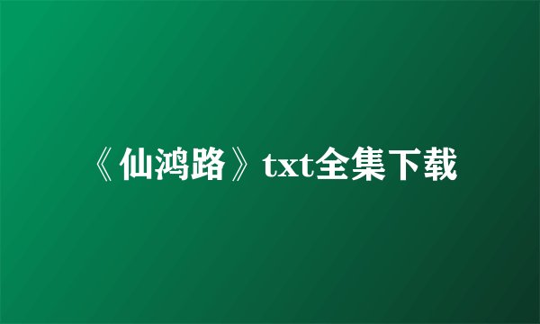 《仙鸿路》txt全集下载
