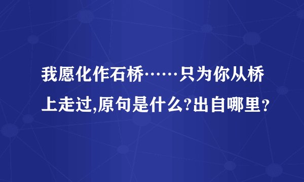 我愿化作石桥……只为你从桥上走过,原句是什么?出自哪里？