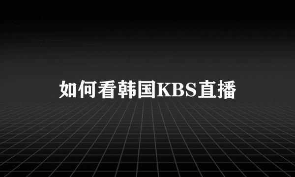 如何看韩国KBS直播