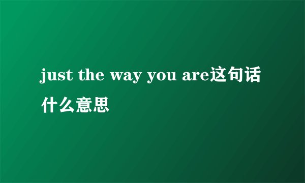 just the way you are这句话什么意思