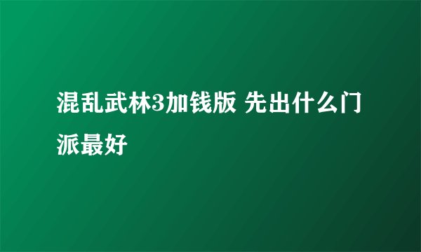 混乱武林3加钱版 先出什么门派最好