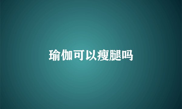 瑜伽可以瘦腿吗