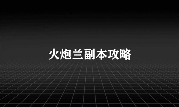 火炮兰副本攻略