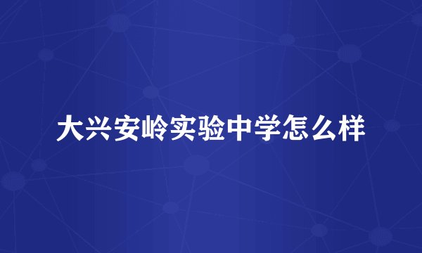 大兴安岭实验中学怎么样