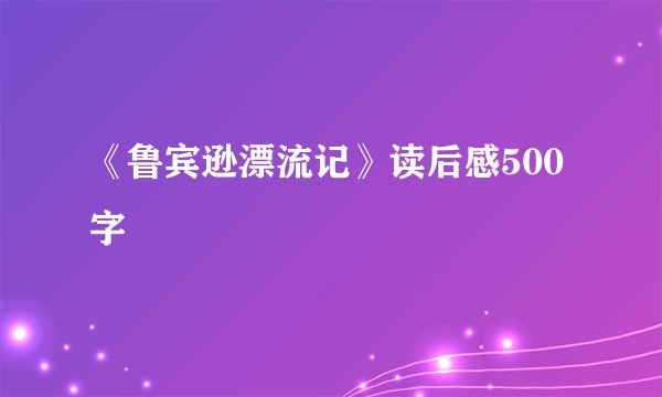 《鲁宾逊漂流记》读后感500字
