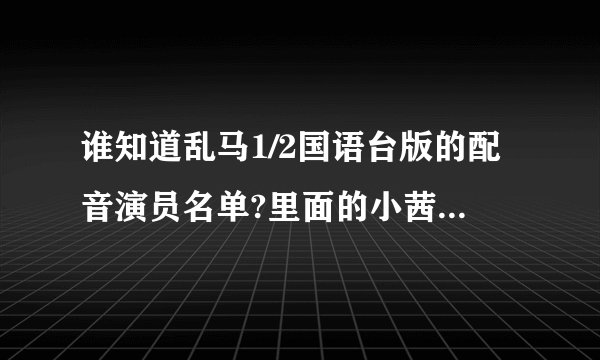 谁知道乱马1/2国语台版的配音演员名单?里面的小茜的配音好可爱的说