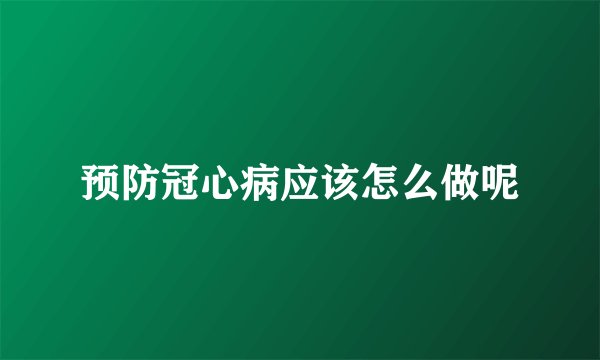 预防冠心病应该怎么做呢