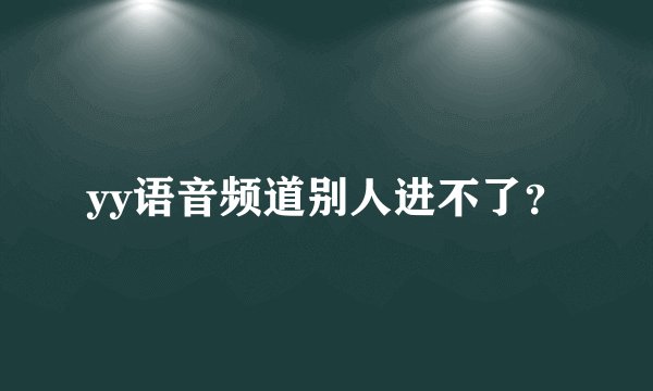 yy语音频道别人进不了？