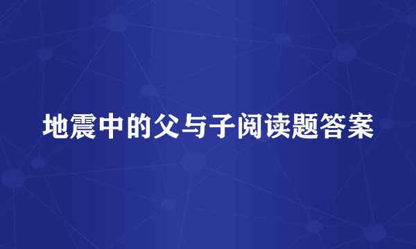 地震中的父与子阅读题答案