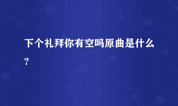 下个礼拜你有空吗原曲是什么？