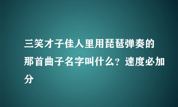 三笑才子佳人里用琵琶弹奏的那首曲子名字叫什么？速度必加分