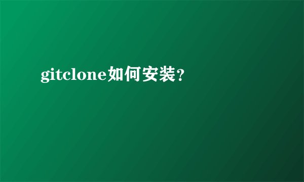 gitclone如何安装？
