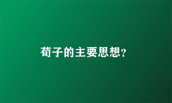 荀子的主要思想？