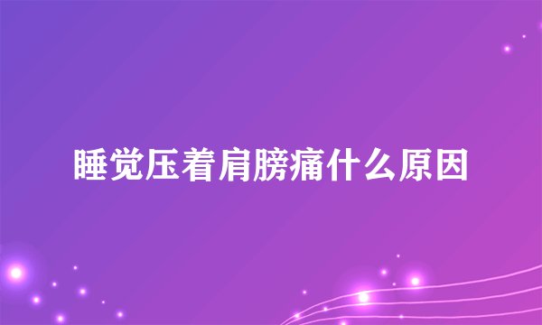 睡觉压着肩膀痛什么原因