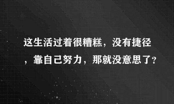 这生活过着很糟糕，没有捷径，靠自己努力，那就没意思了？