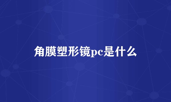 角膜塑形镜pc是什么