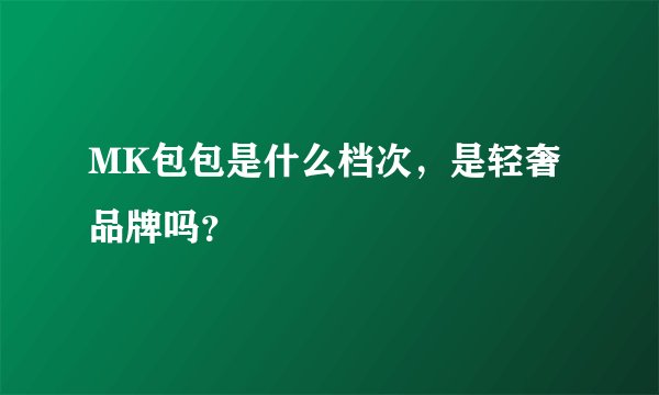 MK包包是什么档次，是轻奢品牌吗？