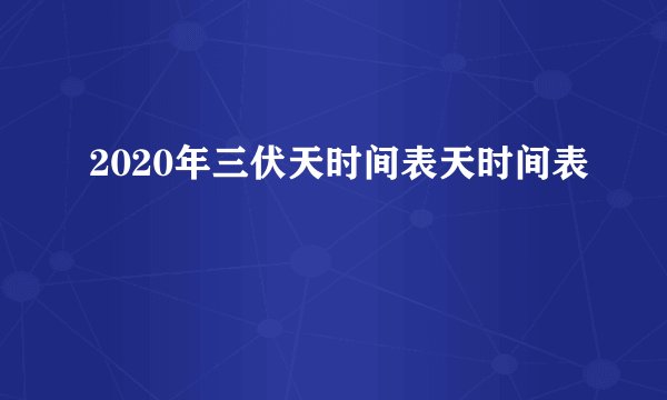 2020年三伏天时间表天时间表