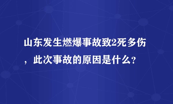 山东发生燃爆事故致2死多伤，此次事故的原因是什么？