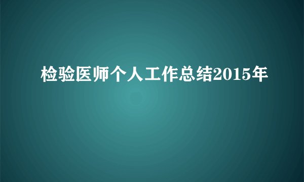 检验医师个人工作总结2015年