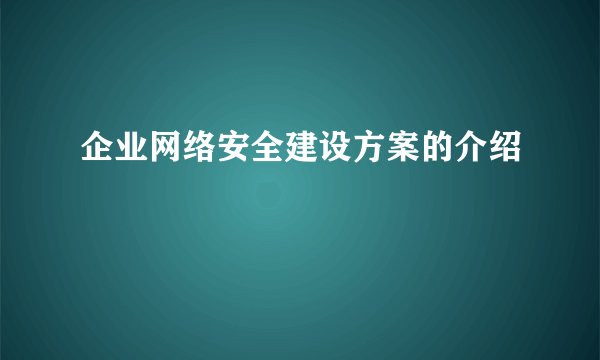 企业网络安全建设方案的介绍