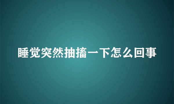 睡觉突然抽搐一下怎么回事
