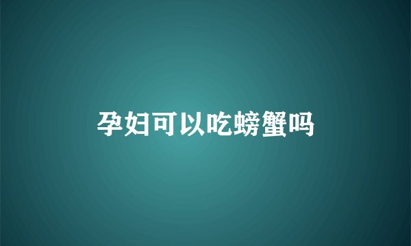 孕妇可以吃螃蟹吗