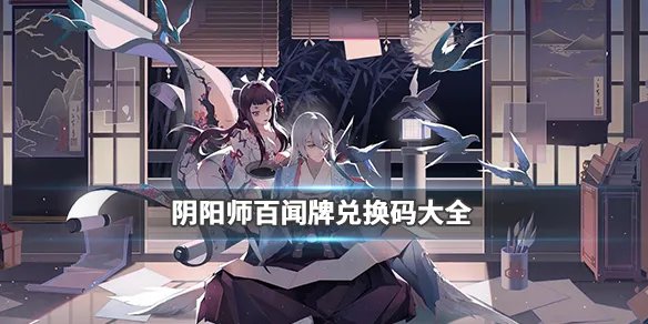《阴阳师百闻牌》兑换码大全 百闻牌公测礼包码汇总