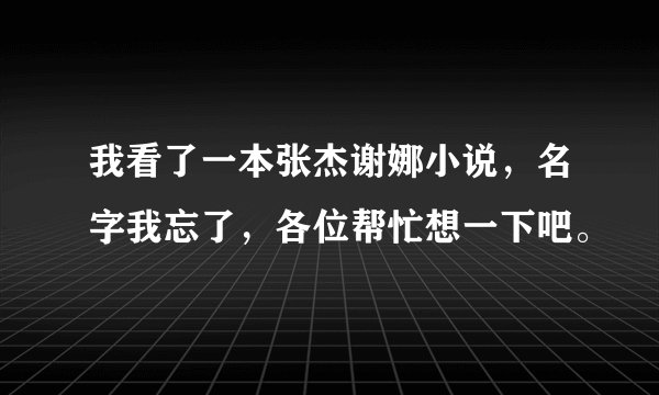 我看了一本张杰谢娜小说，名字我忘了，各位帮忙想一下吧。