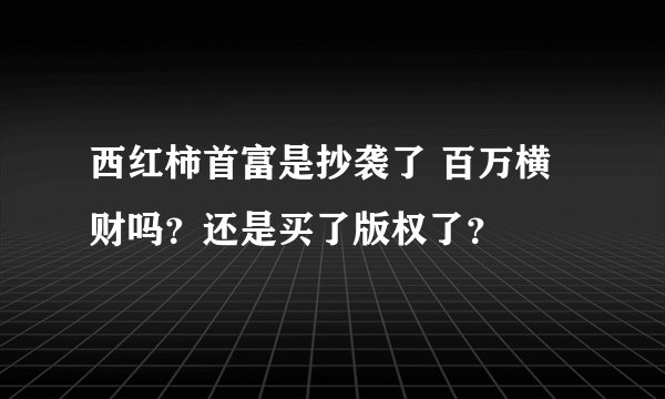 西红柿首富是抄袭了 百万横财吗？还是买了版权了？