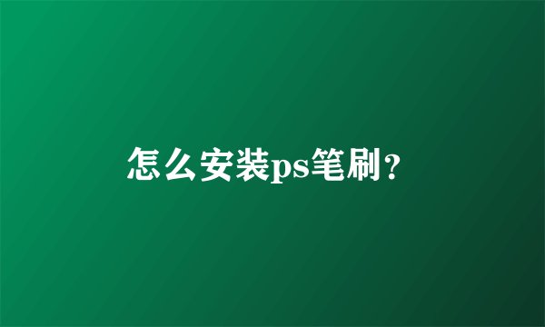 怎么安装ps笔刷？