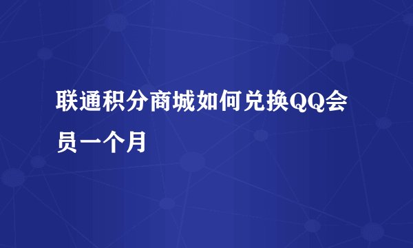 联通积分商城如何兑换QQ会员一个月