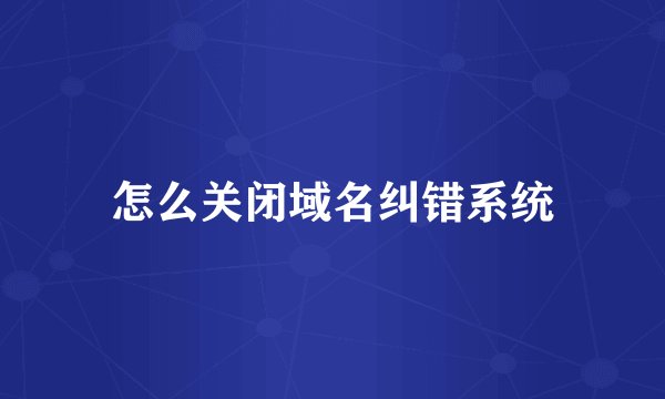 怎么关闭域名纠错系统