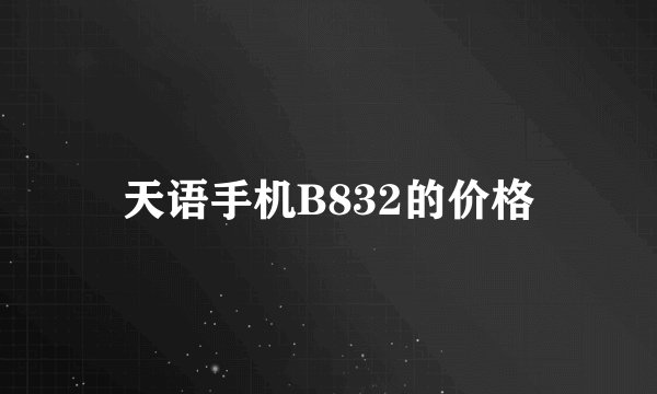 天语手机B832的价格