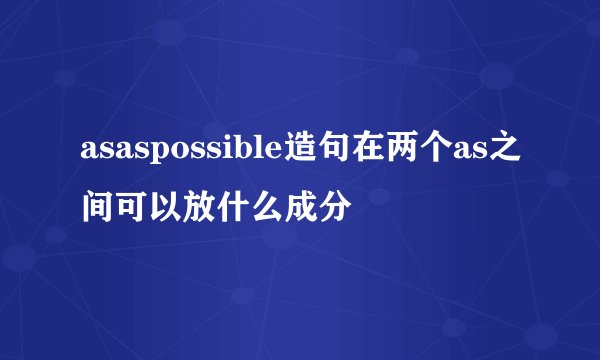 asaspossible造句在两个as之间可以放什么成分