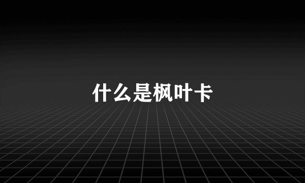 什么是枫叶卡
