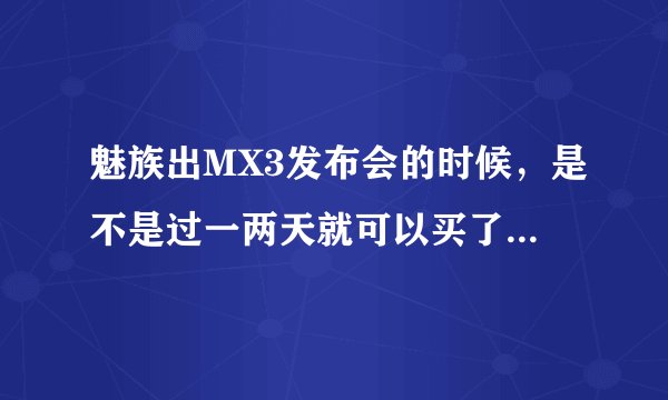 魅族出MX3发布会的时候，是不是过一两天就可以买了？要不要抢啊 还是跟小米一样发布会过后