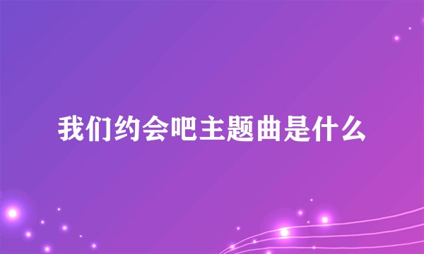 我们约会吧主题曲是什么