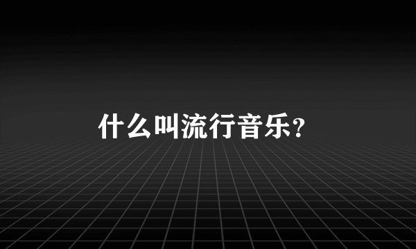 什么叫流行音乐？