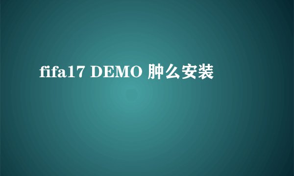 fifa17 DEMO 肿么安装