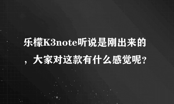 乐檬K3note听说是刚出来的，大家对这款有什么感觉呢？