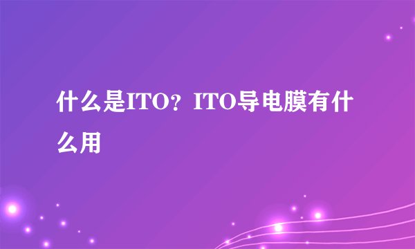 什么是ITO？ITO导电膜有什么用