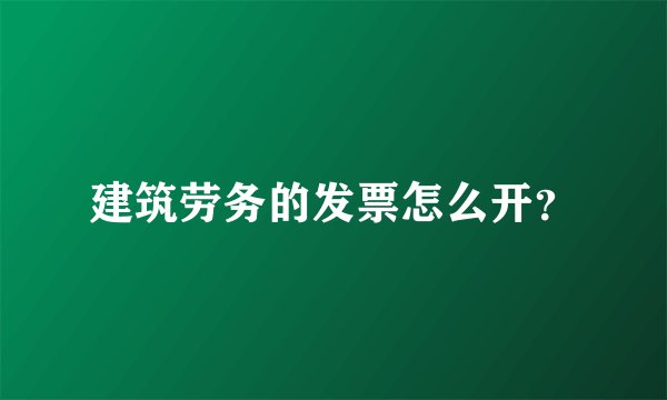 建筑劳务的发票怎么开？