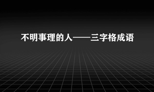 不明事理的人——三字格成语
