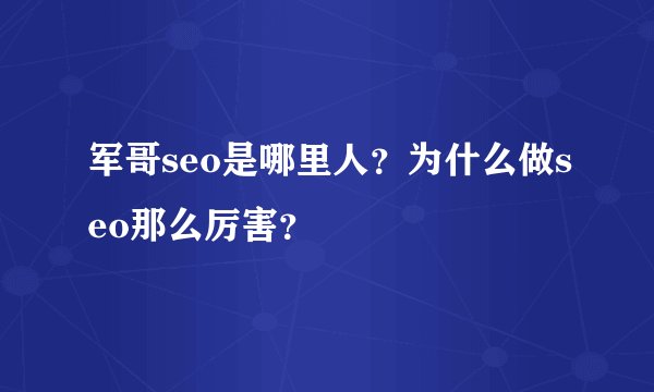 军哥seo是哪里人？为什么做seo那么厉害？