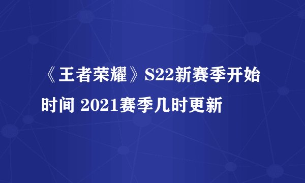 《王者荣耀》S22新赛季开始时间 2021赛季几时更新