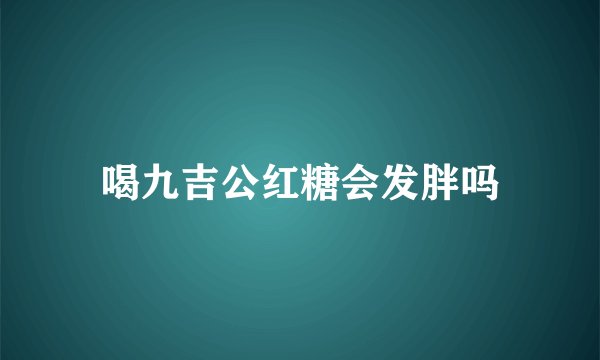 喝九吉公红糖会发胖吗