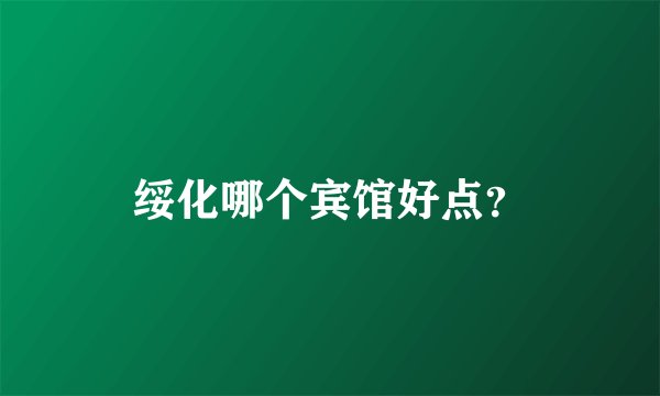 绥化哪个宾馆好点？