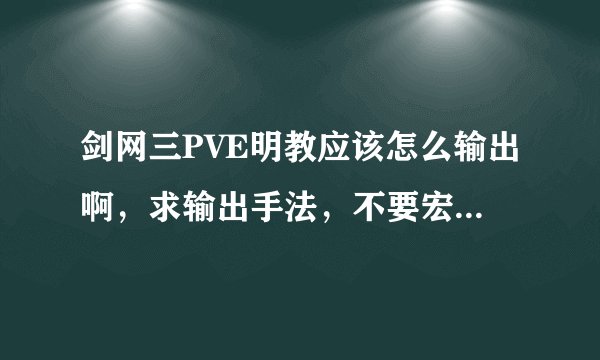 剑网三PVE明教应该怎么输出啊，求输出手法，不要宏要手动的方法。。。
